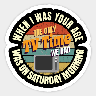 When I Was Your Age The Only TV Time We Had Was On Saturday Morning Sticker